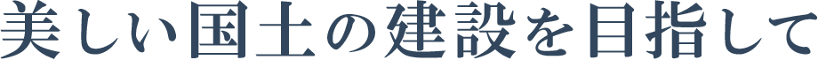 美しい国土の建設を目指して